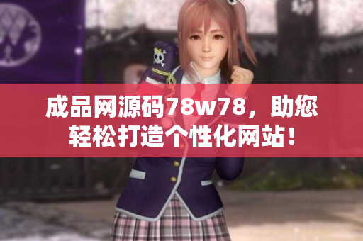 成品网源码78w78，助您轻松打造个性化网站！