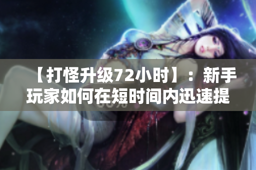【打怪升级72小时】：新手玩家如何在短时间内迅速提升游戏实力