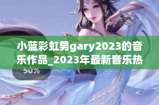 小蓝彩虹男gary2023的音乐作品_2023年最新音乐热潮