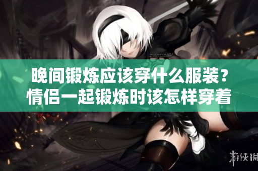 晚间锻炼应该穿什么服装？情侣一起锻炼时该怎样穿着？