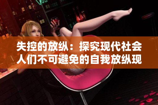 失控的放纵：探究现代社会人们不可避免的自我放纵现象