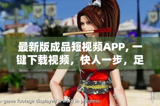 最新版成品短视频APP, 一键下载视频，快人一步，足不出户