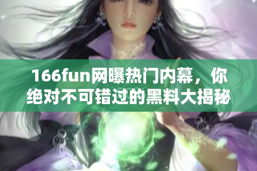 166fun网曝热门内幕，你绝对不可错过的黑料大揭秘