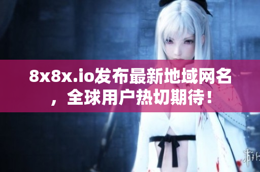 8x8x.io发布最新地域网名，全球用户热切期待！