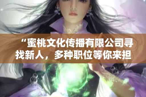 “蜜桃文化传播有限公司寻找新人，多种职位等你来担当！”