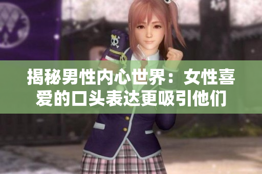揭秘男性内心世界：女性喜爱的口头表达更吸引他们