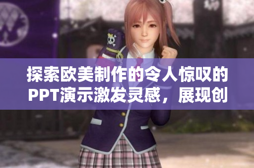 探索欧美制作的令人惊叹的PPT演示激发灵感，展现创意