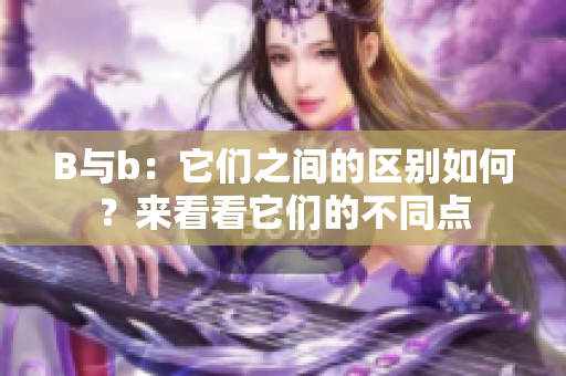 B与b：它们之间的区别如何？来看看它们的不同点