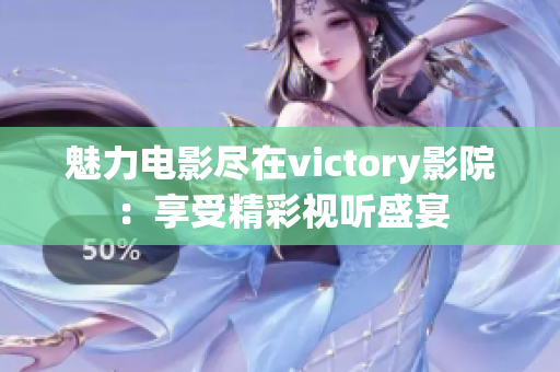 魅力电影尽在victory影院：享受精彩视听盛宴