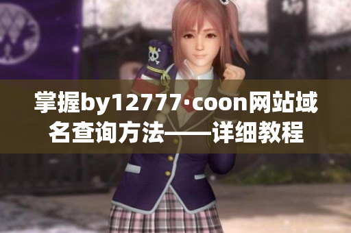 掌握by12777·coon网站域名查询方法——详细教程