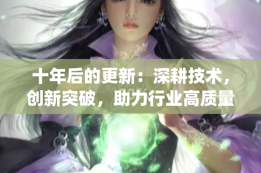 十年后的更新：深耕技术，创新突破，助力行业高质量发展(1)