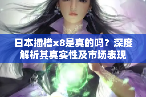 日本插槽x8是真的吗？深度解析其真实性及市场表现