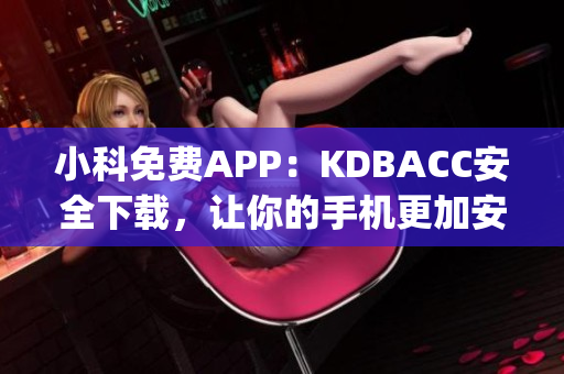 小科免费APP：KDBACC安全下载，让你的手机更加安全(1)