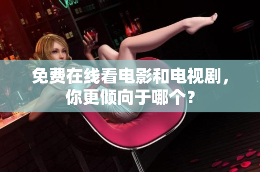 免费在线看电影和电视剧，你更倾向于哪个？