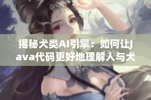 揭秘犬类AI引擎：如何让Java代码更好地理解人与犬之间的互动