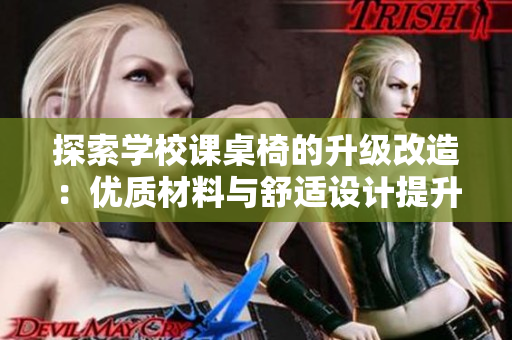 探索学校课桌椅的升级改造：优质材料与舒适设计提升学习环境