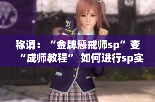 称谓：“金牌惩戒师sp”变“成师教程” 如何进行sp实验全攻略!
