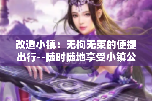 改造小镇：无拘无束的便捷出行--随时随地享受小镇公交的便利