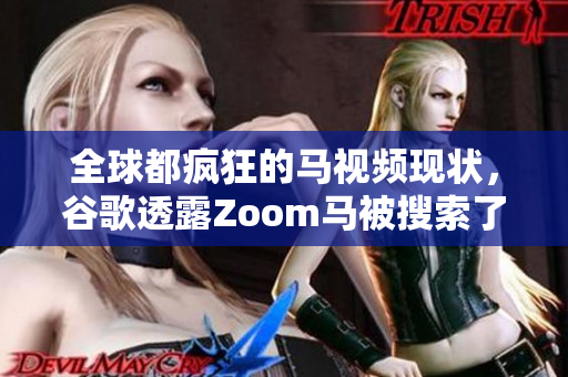 全球都疯狂的马视频现状，谷歌透露Zoom马被搜索了多少次？