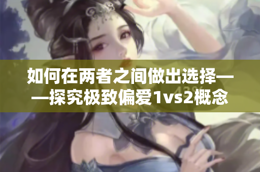 如何在两者之间做出选择——探究极致偏爱1vs2概念背后的心理机制