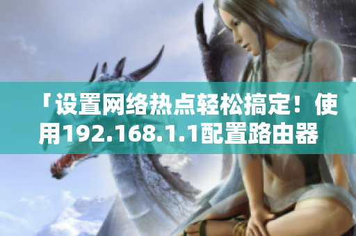 「设置网络热点轻松搞定！使用192.168.1.1配置路由器」