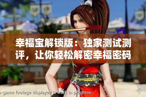 幸福宝解锁版：独家测试测评，让你轻松解密幸福密码