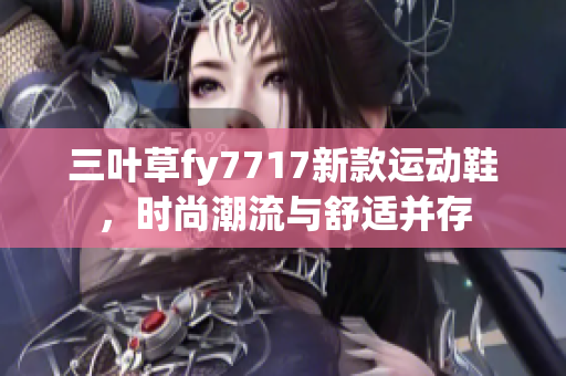 三叶草fy7717新款运动鞋，时尚潮流与舒适并存
