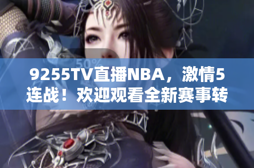 9255TV直播NBA，激情5连战！欢迎观看全新赛事转播