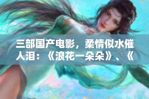 三部国产电影，柔情似水催人泪：《浪花一朵朵》、《西虹市首富》、《阳光普照》