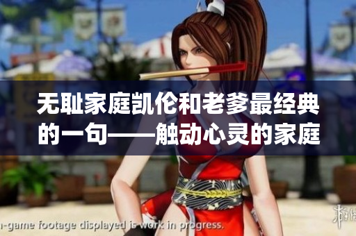 无耻家庭凯伦和老爹最经典的一句——触动心灵的家庭故事(1)