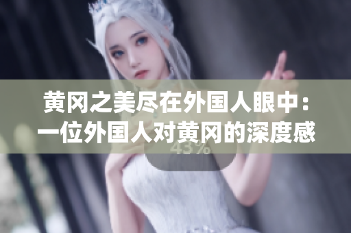 黄冈之美尽在外国人眼中：一位外国人对黄冈的深度感受(1)