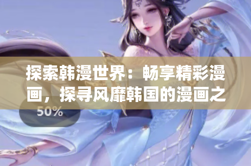 探索韩漫世界：畅享精彩漫画，探寻风靡韩国的漫画之美(1)