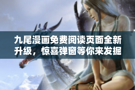 九尾漫画免费阅读页面全新升级，惊喜弹窗等你来发掘
