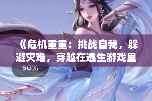 《危机重重：挑战自我，躲避灾难，穿越在逃生游戏里花式挨草桃子灯》(1)