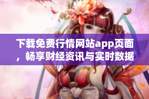 下载免费行情网站app页面，畅享财经资讯与实时数据!