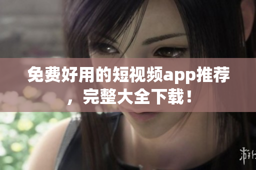 免费好用的短视频app推荐，完整大全下载！