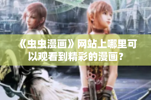 《虫虫漫画》网站上哪里可以观看到精彩的漫画？