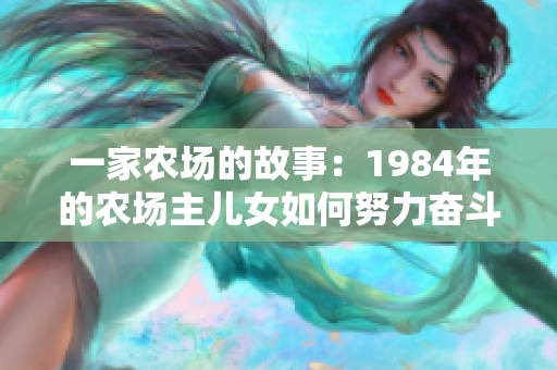 一家农场的故事：1984年的农场主儿女如何努力奋斗？