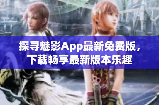 探寻魅影App最新免费版，下载畅享最新版本乐趣