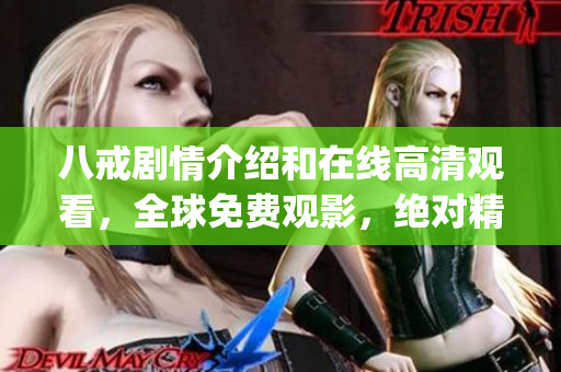 八戒剧情介绍和在线高清观看，全球免费观影，绝对精彩不容错过(1)