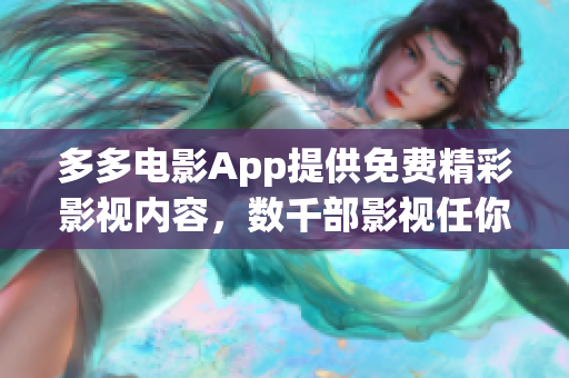 多多电影App提供免费精彩影视内容，数千部影视任你畅享