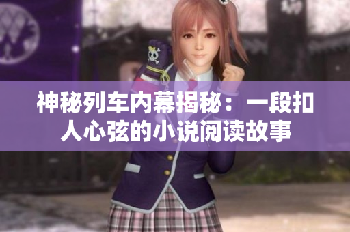 神秘列车内幕揭秘：一段扣人心弦的小说阅读故事