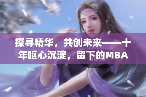 探寻精华，共创未来——十年呕心沉淀，留下的MBA重要价值(1)