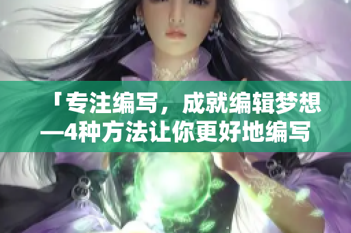 「专注编写，成就编辑梦想—4种方法让你更好地编写文章」