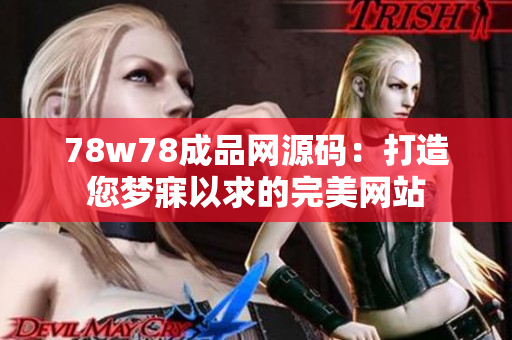 78w78成品网源码：打造您梦寐以求的完美网站