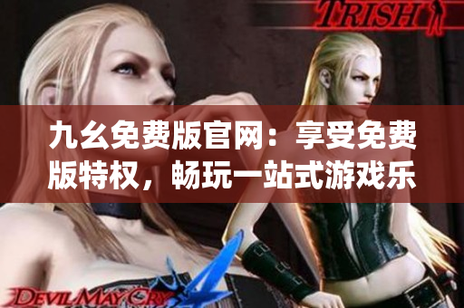 九幺免费版官网：享受免费版特权，畅玩一站式游戏乐趣(1)