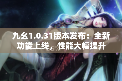 九幺1.0.31版本发布：全新功能上线，性能大幅提升