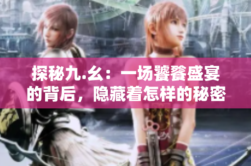 探秘九.幺：一场饕餮盛宴的背后，隐藏着怎样的秘密？