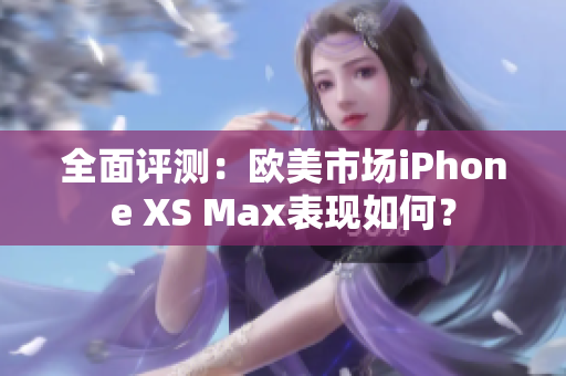 全面评测：欧美市场iPhone XS Max表现如何？