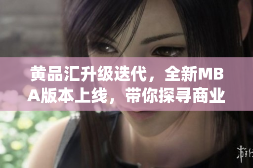 黄品汇升级迭代，全新MBA版本上线，带你探寻商业新趋势(1)